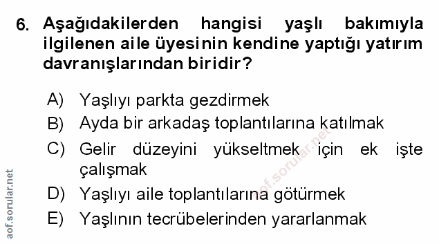 6. soru: Aşağıdakilerden hangisi yaşlı bakımıyla ilgilenen aile üyesinin kendine yaptığı yatırım davranışlarından biridir? A)…