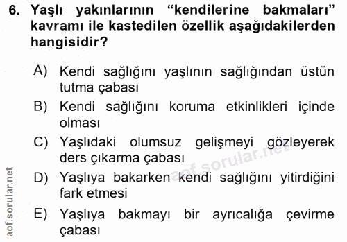 6. soru: Yaşlı yakınlarının "kendilerine bakmaları" kavramı ile kastedilen özellik aşağıdakilerden hangisidir? A) Kendi sağlığ…