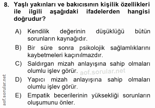 8. soru: Yaşlı yakınları ve bakıcısının kişilik özellikleri ile ilgili aşağıdaki ifadelerden hangisi doğrudur? A) Kendilik değ…