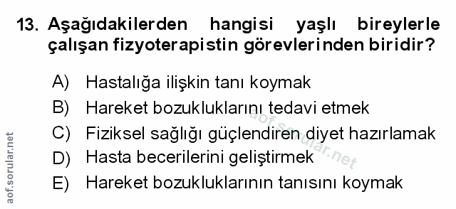 13. soru: Aşağıdakilerden hangisi yaşlı bireylerle çalışan fizyoterapistin görevlerinden biridir? A) Hastalığa ilişkin tanı koy…