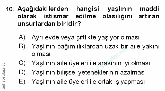 10. soru: Aşağıdakilerden hangisi yaşlının maddi olarak istismar edilme olasılığını artıran unsurlardan biridir? A) Ayrı evde v…