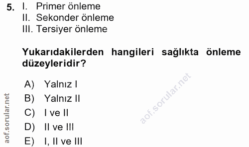 5. soru: l. Primer önleme Il. Sekonder önleme IlI. Tersiyer önleme Yukarıdakilerden hangileri sağlıkta önleme düzeyleridir? A)…
