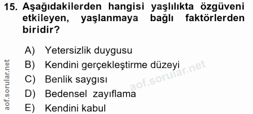 15. soru: Aşağıdakilerden hangisi yaşlılıkta özgüveni etkileyen, yaşlanmaya bağlı faktörlerden biridir? A) Yetersizlik duygusu…