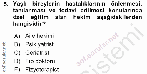5. soru: Yaşlı bireylerin hastalıklarının önlenmesi, tanılanması ve tedavi edilmesi konularında özel eğitim alan hekim aşağıda…