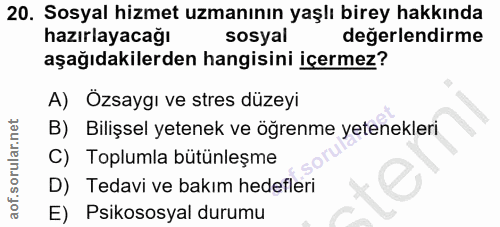 20. soru: Sosyal hizmet uzmanının yaşlı birey hakkında hazırlayacağı sosyal değerlendirme aşağıdakilerden hangisini içermez? A)…