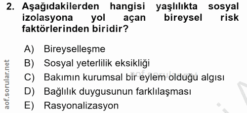 2. soru: Aşağıdakilerden hangisi yaşlılıkta sosyal izolasyona yol açan bireysel risk faktörlerinden biridir? A) Bireyselleşme…