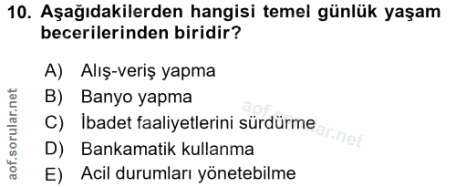 10. soru: Aşağıdakilerden hangisi temel günlük yaşam becerilerinden biridir? A) Alış-veriş yapma B) Banyo yapma D) Bankamatik k…