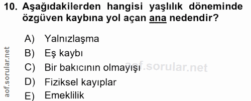10. soru: Aşağıdakilerden hangisi yaşlılık döneminde özgüven kaybına yol açan ana nedendir? A) Yalnızlaşma B) Eş kaybı C) Bir b…