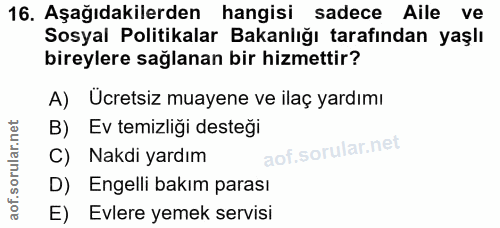 16. soru: Aşağıdakilerden hangisi sadece Aile ve Sosyal Politikalar Bakanlığı tarafından yaşlı bireylere sağlanan bir hizmettir…
