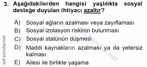 3. soru: Aşağıdakilerden hangisi yaşlılıkta sosyal desteğe duyulan ihtiyacı azaltır? A) Sosyal ağların azalması veya zayıflama…