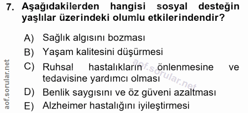 7. soru: Aşağıdakilerden hangisi sosyal desteğin yaşlılar üzerindeki olumlu etkilerindendir? A) Sağlık algısını bozması B) Yaş…