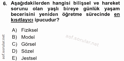 6. soru: Aşağıdakilerden hangisi bilişsel ve hareket sorunu olan yaşlı bireye günlük yaşam becerisini yeniden öğretme sürecind…