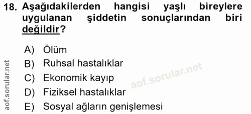 18. soru: Aşağıdakilerden hangisi yaşlı bireylere uygulanan şiddetin sonuçlarından biri değildir? A) Ölüm B) Ruhsal hastalıklar…