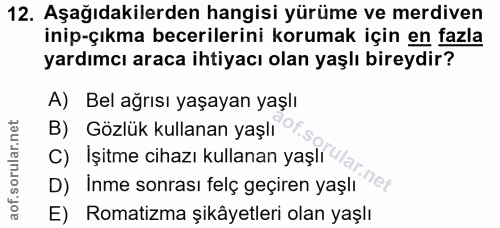 12. soru: Aşağıdakilerden hangisi yürüme ve merdiven inip-çıkma becerilerini korumak için en fazla yardımcı araca ihtiyacı olan…