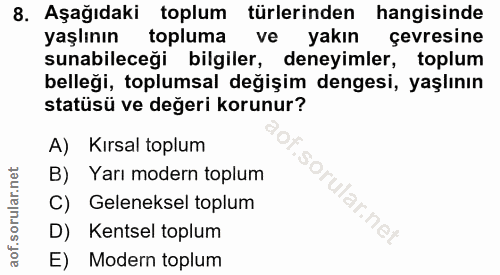 8. soru: Aşağıdaki toplum türlerinden hangisinde yaşlının topluma ve yakın çevresine sunabileceği bilgiler, deneyimler, toplum…