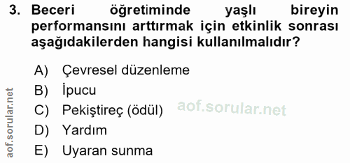 3. soru: Beceri öğretiminde yaşlı bireyin performansını arttırmak için etkinlik sonrası aşağıdakilerden hangisi kullanılmalıdı…