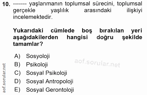 10. soru: - yaşlanmanın toplumsal sürecini, toplumsal gerçekle yaşlılık arasındaki ilişkiyi incelemektedir. Yukarıdaki cümlede…