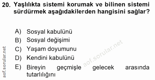 20. soru: Yaşlılıkta sistemi korumak ve bilinen sistemi sürdürmek aşağıdakilerden hangisini sağlar? A) Sosyal kabulünü B) Sosya…