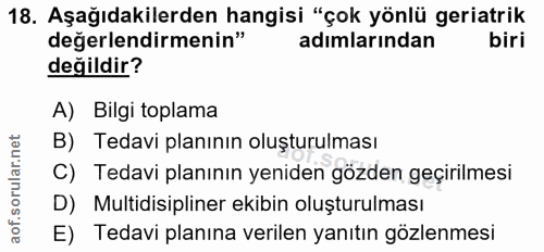 18. soru: Aşağıdakilerden hangisi "çok yönlü geriatrik degerlendirmenin" adımlarından biri değildir? A) Bilgi toplama B) Tedavi…
