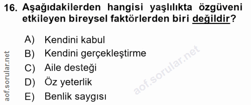 16. soru: Aşağıdakilerden hangisi yaşlılıkta özgüveni etkileyen bireysel faktörlerden biri değildir? A) Kendini kabul B) Kendin…