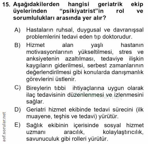 15. soru: Aşağıdakilerden hangisi geriatrik ekip üyelerinden "psikiyatrist"in rol ve sorumlulukları arasında yer alır? A) Hasta…