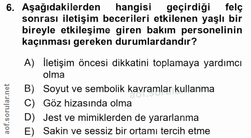6. soru: Aşağıdakilerden hangisi geçirdiği felç sonrası iletişim becerileri etkilenen yaşlı bir bireyle etkileşime giren bakım…
