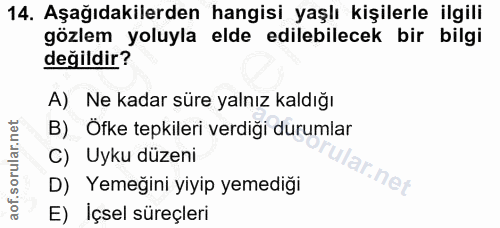14. soru: Aşağıdakilerden hangisi yaşlı kişilerle ilgili gözlem yoluyla elde edilebilecek bir bilgi değildir? A) Ne kadar süre…