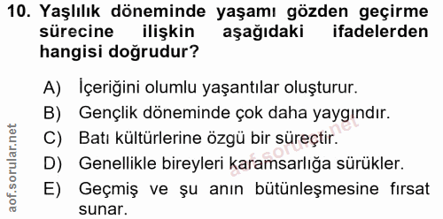 10. soru: Yaşlılık döneminde yaşamı gözden geçirme sürecine ilişkin aşağıdaki ifadelerden hangisi doğrudur? A) Içeriğini olumlu…
