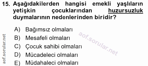 15. soru: Aşağıdakilerden hangisi emekli yaşlıların yetişkin çocuklarından huzursuzluk duymalarının nedenlerinden biridir? A) B…