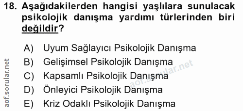 18. soru: Aşağıdakilerden hangisi yaşlılara sunulacak psikolojik danışma yardımı türlerinden biri değildir? A) Uyum Sağlayıcı P…