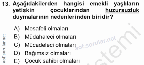 13. soru: Aşağıdakilerden hangisi emekli yaşlıların yetişkin çocuklarından huzursuzluk duymalarının nedenlerinden biridir? A) M…