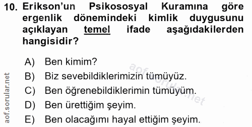 10. soru: Erikson'un Psikososyal Kuramına göre ergenlik dönemindeki kimlik duygusunu açıklayan temel ifade aşağıdakilerden hang…
