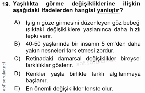 19. soru: Yaşlılıkta görme değişikliklerine ilişkin aşağıdaki ifadelerden hangisi yanlıştır? A) Işığın göze girmesini düzenleye…