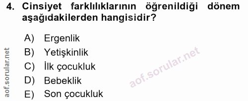 4. soru: Cinsiyet farklılıklarının öğrenildiği dönem aşağıdakilerden hangisidir? A) Ergenlik B) Yetişkinlik C) Ilk çocukluk D)…