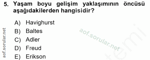 5. soru: Yaşam boyu gelişim yaklaşımının öncüsü aşağıdakilerden hangisidir? A) Havighurst B) Baltes C) Adler D) Freud E) Erikson