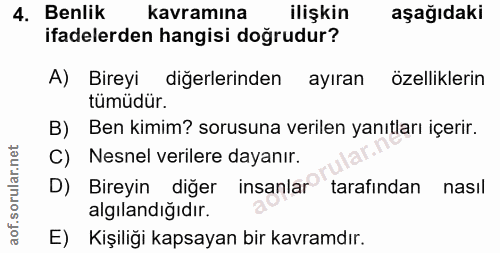 4. soru: Benlik kavramına ilişkin aşağıdaki ifadelerden hangisi doğrudur? A) Bireyi diğerlerinden ayıran özelliklerin tümüdür.…