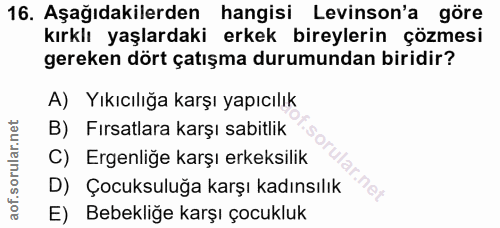 16. soru: Aşağıdakilerden hangisi Levinson'a göre kırklı yaşlardaki erkek bireylerin çözmesi gereken dört çatışma durumundan bi…