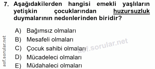 7. soru: Aşağıdakilerden hangisi emekli yaşlıların yetişkin çocuklarından huzursuzluk duymalarının nedenlerinden biridir? A) B…