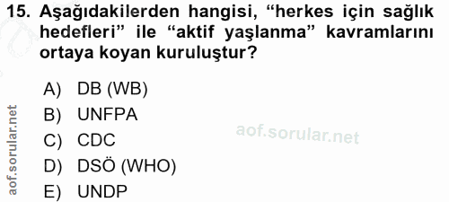 15. soru: Aşağıdakilerden hangisi, "herkes için sağlık hedefleri" ile "aktif yaşlanma" kavramlarını ortaya koyan kuruluştur? A)…