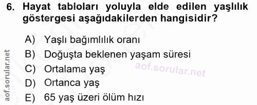 6. soru: Hayat tabloları yoluyla elde edilen yaşlılık göstergesi aşağıdakilerden hangisidir? A) Yaşlı bağımlılık oranı B) Doğu…