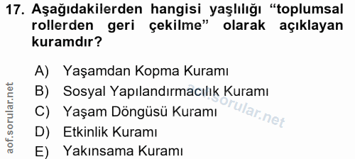 17. soru: Aşağıdakilerden hangisi yaşlılığı "toplumsal rollerden gerı çekilme" olarak açıklayan kuramdır? A) Yaşamdan Kopma Kur…