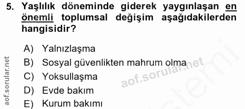 5. soru: Yaşlılık döneminde giderek yaygınlaşan en önemli toplumsal değişim aşağıdakilerden hangisidir? A) Yalnızlaşma B) Sosy…