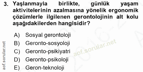 3. soru: Yaşlanmayla birlikte, günlük yaşam aktivitelerinin azalmasına yönelik ergonomik çözümlerle ilgilenen gerontolojinin a…