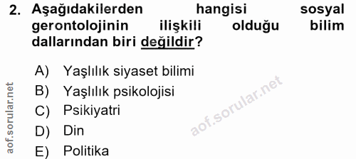 2. soru: Aşağıdakilerden hangisi sosyal gerontolojinin ilişkili olduğu bilim dallarından biri değildir? A) Yaşlılık siyaset bi…