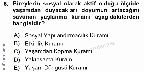 6. soru: Bireylerin sosyal olarak aktif olduğu ölçüde yaşamdan duyacakları doyumun artacağını savunan yaşlanma kuramı aşağıdak…
