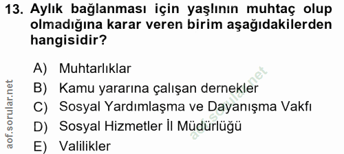13. soru: Aylık bağlanması için yaşlının muhtaç olup olmadığına karar veren birim aşağıdakilerden hangisidir? A) Muhtarlıklar B…