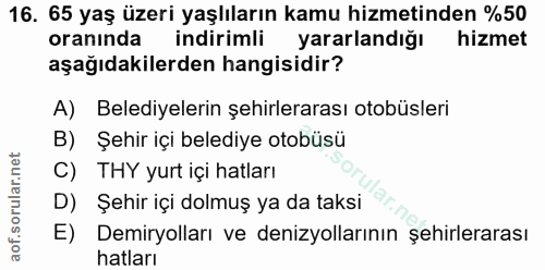 16. soru: 65 yaş üzeri yaşlıların kamu hizmetinden %50 oranında indirimli yararlandığı hizmet aşağıdakilerden hangisidir? A) Be…