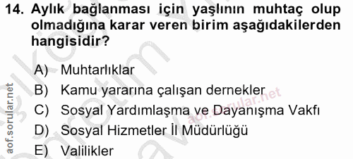 14. soru: Aylık bağlanması için yaşlının muhtaç olup olmadığına karar veren birim aşağıdakilerden hangisidir? A) Muhtarlıklar B…