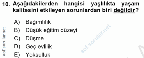 10. soru: Aşağıdakilerden hangisi yaşlılıkta yaşam kalitesini etkileyen sorunlardan biri değildir? A) Bağımlılık B) Düşük eğiti…
