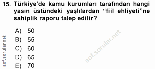 15. soru: Türkiye'de kamu kurumları tarafından hangi yaşın üstündeki yaşlılardan "fiil ehliyeti"ne sahiplik raporu talep edilir…